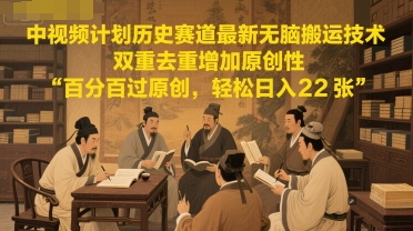 中视频计划历史赛道最新无脑搬运技术，双重去重增加原创性，百分百过原创，轻松日入2张-人人创业优云网，国内各种创业项目下载网站
