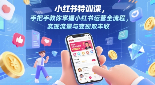 小红书特训课，手把手教你掌握小红书运营全流程，实现流量与变现双丰收-人人创业优云网，国内各种创业项目下载网站