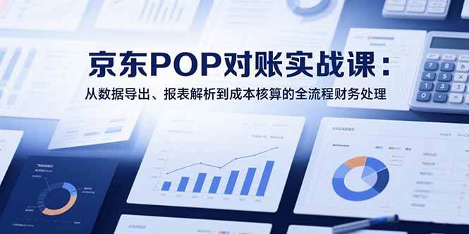 （15447期）2025京东POP对账实战课：从数据导出、报表解析到成本核算的全流程财务处理-人人创业优云网，国内各种创业项目下载网站