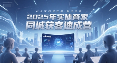 2025年实体商家同城获客速成营，同城企业AI获客全域解决方案-人人创业优云网，国内各种创业项目下载网站