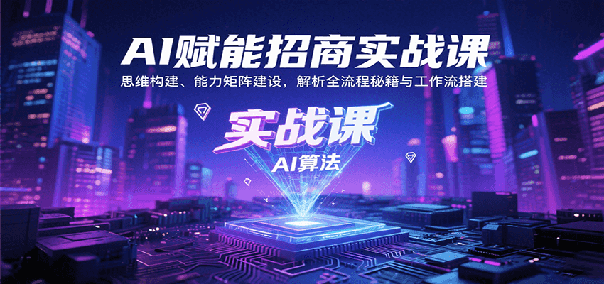 AI赋能招商实战课：思维构建、能力矩阵建设，解析全流程秘籍与工作流搭建-人人创业优云网，国内各种创业项目下载网站