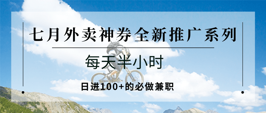 七月外卖神券全新推广系列；每天半小时，日进100+的必做兼职-人人创业优云网，国内各种创业项目下载网站