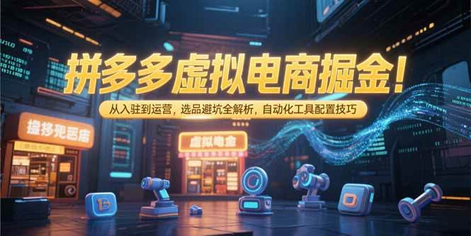 （15330期）拼多多虚拟电商掘金：从入驻到运营，选品避坑全解析，自动化工具配置技巧-人人创业优云网，国内各种创业项目下载网站