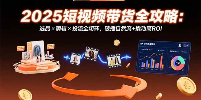 （15513期）2025短视频带货全攻略：选品×剪辑×投流全闭环，破播自然流+撬动高ROI-人人创业优云网，国内各种创业项目下载网站