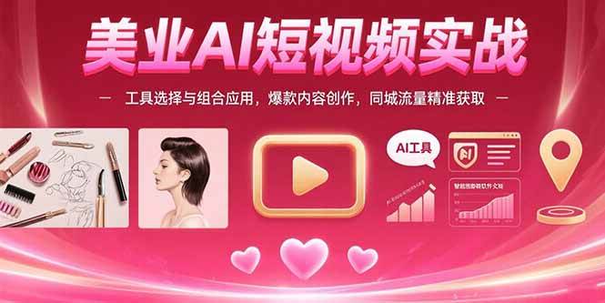 （15535期）美业AI短视频实战：工具选择与组合应用，爆款内容创作，同城流量精准获取-人人创业优云网，国内各种创业项目下载网站