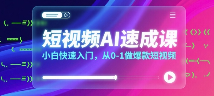 短视频AI速成课，小白快速入门，从0-1做爆款短视频-人人创业优云网，国内各种创业项目下载网站