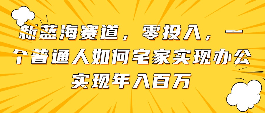 新蓝海赛道，零投入，一个普通人如何宅家办公实现年入百万-人人创业优云网，国内各种创业项目下载网站