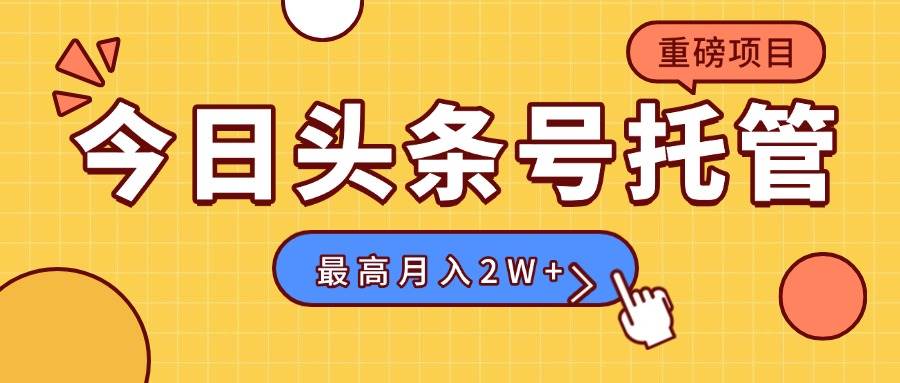 （15905期）【头条号托管 】我提供视频，你发布，每天操作5分钟，最高躺赚1W+-人人创业优云网，国内各种创业项目下载网站