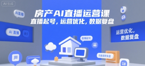 房产AI直播运营课，直播起号，运营优化，数据复盘-人人创业优云网，国内各种创业项目下载网站