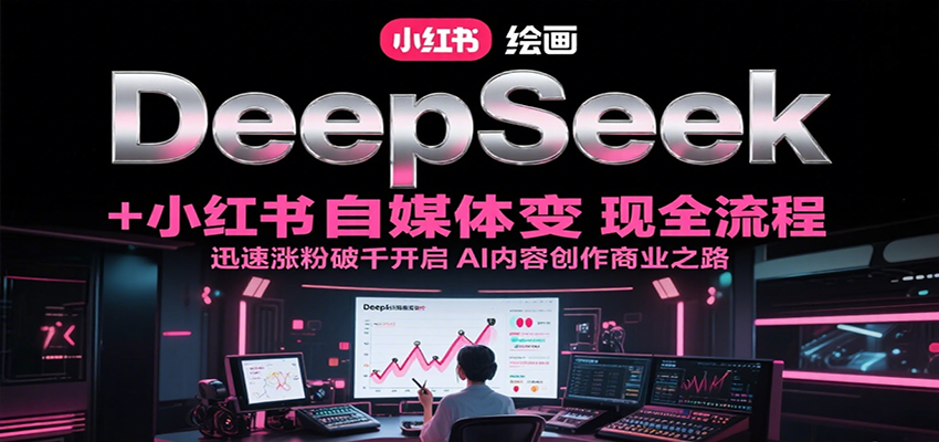 DeepSeek绘画+小红书自媒体变现全流程，迅速涨粉破千开启AI内容创作商业之路-人人创业优云网，国内各种创业项目下载网站