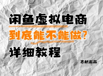 闲鱼虚拟电商，到底能不能做？详细教程-人人创业优云网，国内各种创业项目下载网站