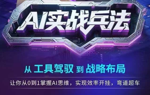 AI实战兵法，从工具驾驭到战略布局，从0~1掌握ai思维，实现效率，开挂弯道超车-人人创业优云网，国内各种创业项目下载网站