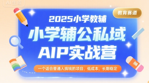 2025小学教辅公私域AIP实战营，一个适合普通人搞钱的项目，低成本，长期稳定-人人创业优云网，国内各种创业项目下载网站