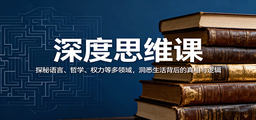 深度思维课：探秘语言、哲学、权力等多领域，洞悉生活背后的真相与逻辑-人人创业优云网，国内各种创业项目下载网站