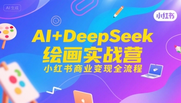 AI+DeepSeek绘画实战营，小红书商业变现全流程-人人创业优云网，国内各种创业项目下载网站