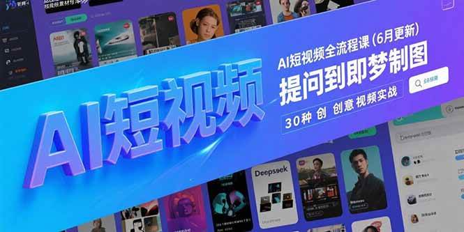 （15194期）AI短视频全流程课(6月更新)，Deepseek提问到即梦制图，30种创意视频实战-人人创业优云网，国内各种创业项目下载网站