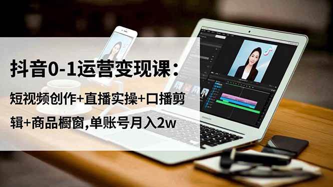 （16585期）抖音0-1运营变现课：短视频创作+直播实操+口播剪辑+商品橱窗,单账号月入2w-人人创业优云网，国内各种创业项目下载网站