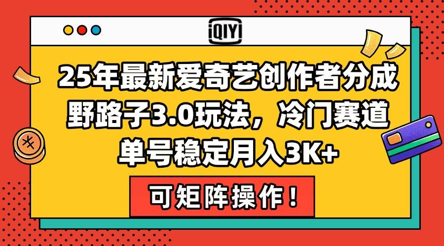 （15208期）25年最新爱奇艺创作者分成野路子3.0玩法，冷门赛道，单号稳定月入3K+，…-人人创业优云网，国内各种创业项目下载网站
