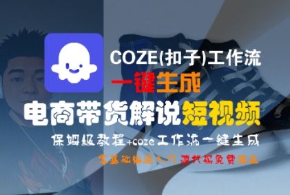 COZE(扣子)工作流一键生成电商带货解说短视频，保姆级教程，0基础快手入门-人人创业优云网，国内各种创业项目下载网站