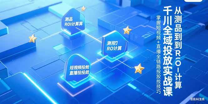 （15256期）千川全域投放实战课，从测品到ROI计算，掌握短视频+直播全链路投放技巧-人人创业优云网，国内各种创业项目下载网站