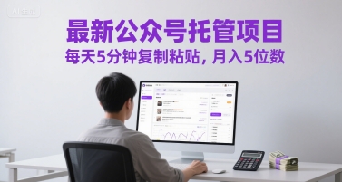 最新公众号托管项目，每天5分钟复制粘贴，月入5位数【揭秘】-人人创业优云网，国内各种创业项目下载网站