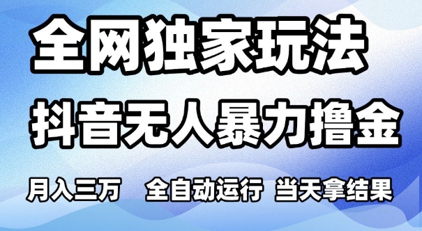 全网独家玩法，抖音无人暴力撸金，月入3W，全自动运行，当天拿结果，可矩阵【揭秘】-人人创业优云网，国内各种创业项目下载网站