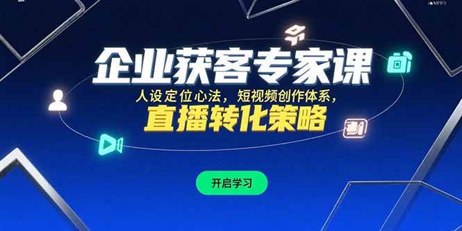 （15397期）企业获客专家课，人设定位心法，短视频创作体系，直播转化策略-人人创业优云网，国内各种创业项目下载网站