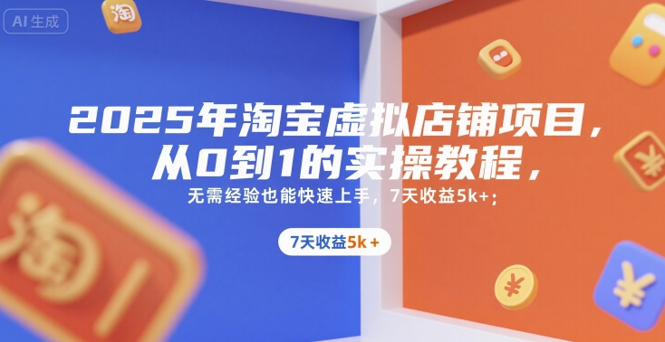 2025年淘宝虚拟店铺项目，从0到1的实操教程，无需经验也能快速上手，7天收益5k+-人人创业优云网，国内各种创业项目下载网站