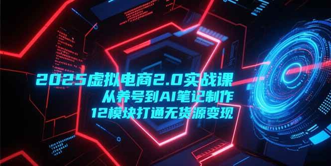 （15206期）2025虚拟电商2.0实战课，从养号到AI笔记制作，12模块打通无货源变现-人人创业优云网，国内各种创业项目下载网站