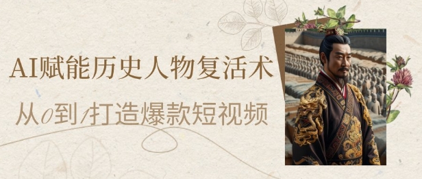 AI赋能历史人物复活术：从0到1打造爆款短视频，7天涨粉10W，小白也能月入过1W-人人创业优云网，国内各种创业项目下载网站