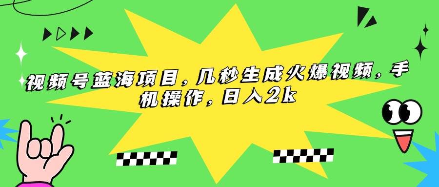 （15320期）视频号蓝海项目，几秒生成火爆视频，手机操作，日入2k-人人创业优云网，国内各种创业项目下载网站