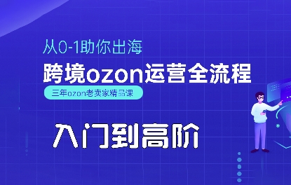 OZON入门到高阶全流程，从0-1助你出海，跨境ozon运营全流程-人人创业优云网，国内各种创业项目下载网站