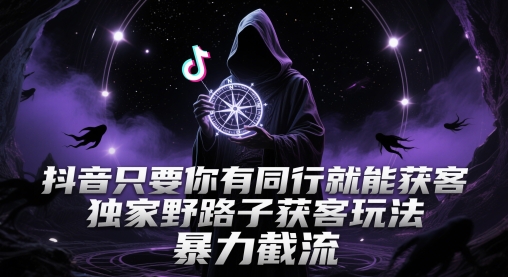 抖音只要你有同行就能获客，独家野路子获客玩法，暴力截流【揭秘】-人人创业优云网，国内各种创业项目下载网站