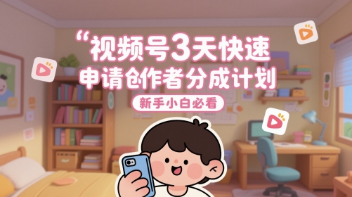 视频号3天快速申请创作者分成计划，新手小白必看-人人创业优云网，国内各种创业项目下载网站