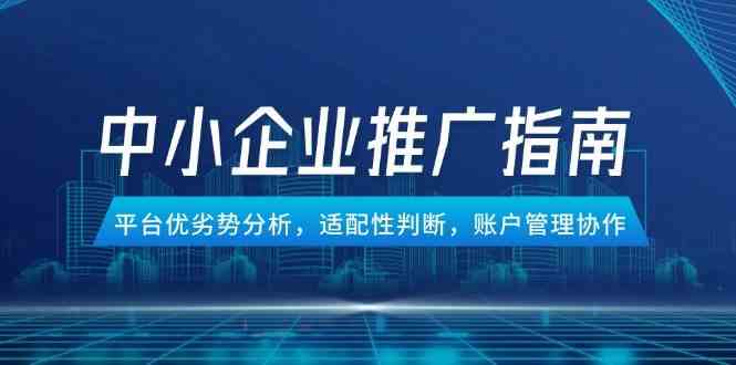中小企业竞价推广指南，平台优劣势分析，适配性判断，账户管理协作-人人创业优云网，国内各种创业项目下载网站