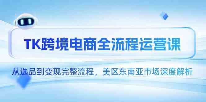 TK跨境电商全流程运营课，从选品到变现完整流程，美区东南亚市场深度解析-人人创业优云网，国内各种创业项目下载网站