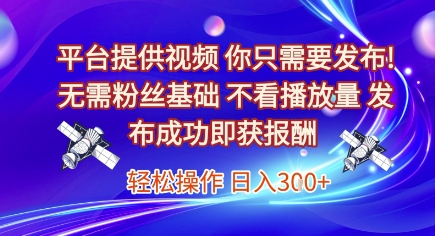平台提供视频，你只需要发布， 无需粉丝基础，不看播放量，发布成功即获报酬，日入3张【揭秘】-人人创业优云网，国内各种创业项目下载网站