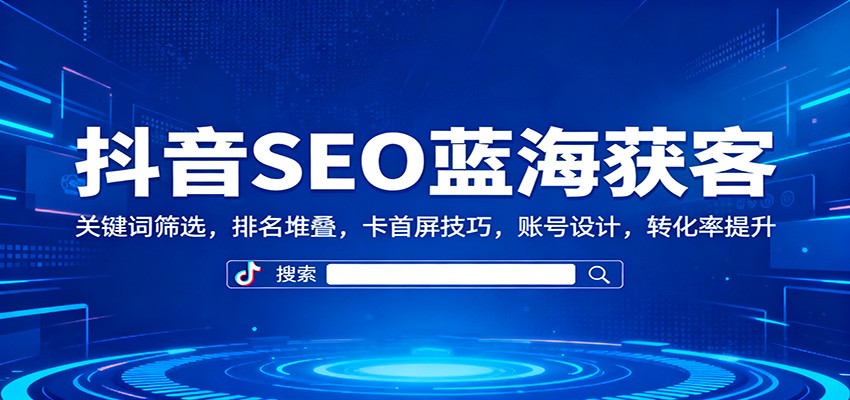 抖音SEO蓝海获客：关键词筛选，排名堆叠，卡首屏技巧，账号设计，转化率提升-人人创业优云网，国内各种创业项目下载网站