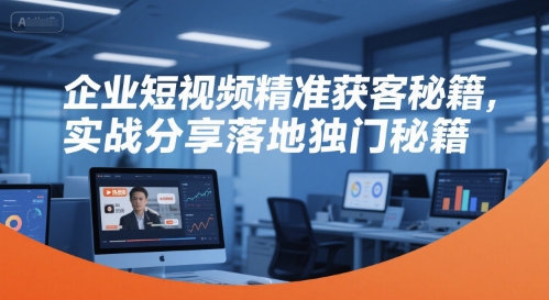 企业短视频精准获客秘籍，实战分享落地独门秘籍-人人创业优云网，国内各种创业项目下载网站