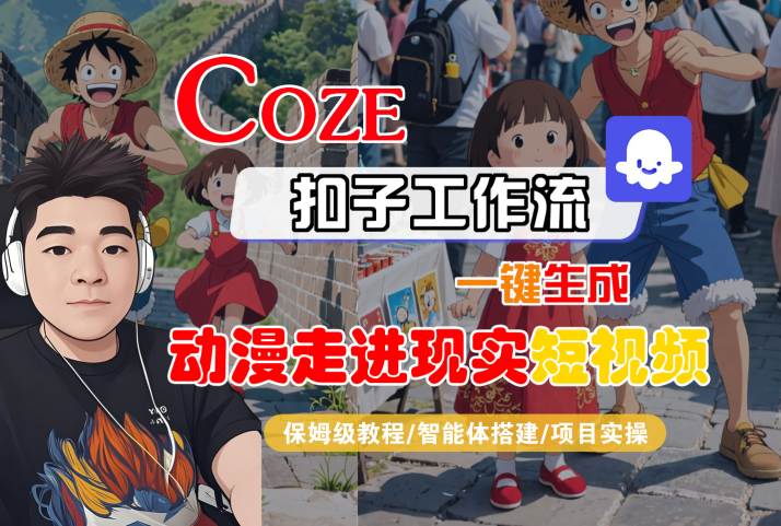 COZE扣子工作流一键生成，动漫走进现实短视频，保姆级教程-智能体搭建-项目实操-人人创业优云网，国内各种创业项目下载网站