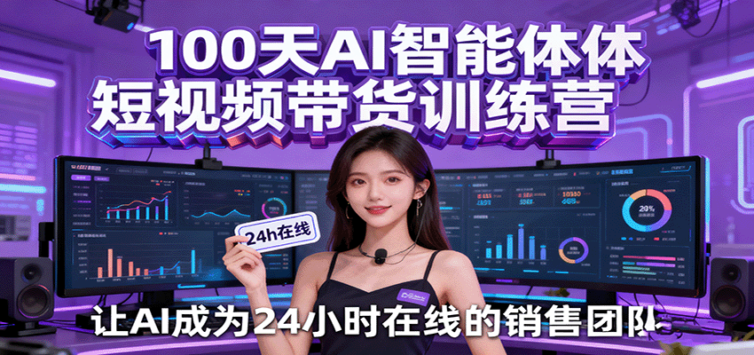 100天AI智能体短视频带货训练营，让AI成为24小时在线的销售团队-人人创业优云网，国内各种创业项目下载网站