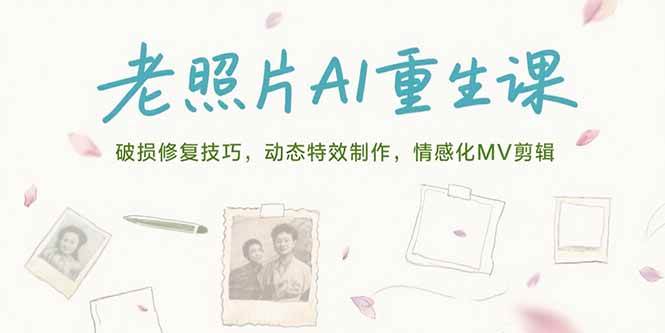 （15367期）老照片AI重生课，破损修复技巧，动态特效制作，情感化MV剪辑-人人创业优云网，国内各种创业项目下载网站