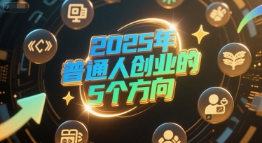 付费文章：2025年普通人创业的5个方向-人人创业优云网，国内各种创业项目下载网站