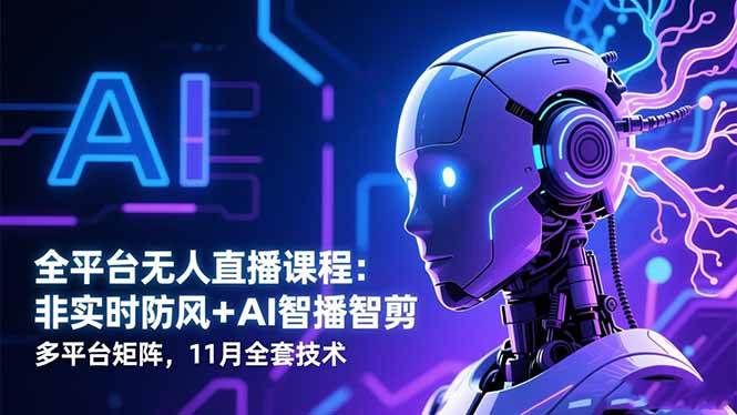 （16613期）全平台无人直播课程：非实时防风＋AI智播智剪＋多平台矩阵，11月全套技术-人人创业优云网，国内各种创业项目下载网站
