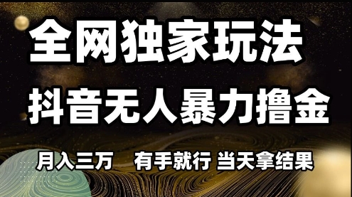 全网独家玩法抖音无人暴力撸金，月入3W，有手就行，当天拿结果【揭秘】-人人创业优云网，国内各种创业项目下载网站