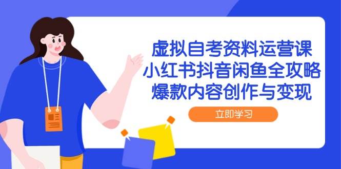 虚拟自考资料运营课，小红书抖音闲鱼全攻略，爆款内容创作与变现-人人创业优云网，国内各种创业项目下载网站
