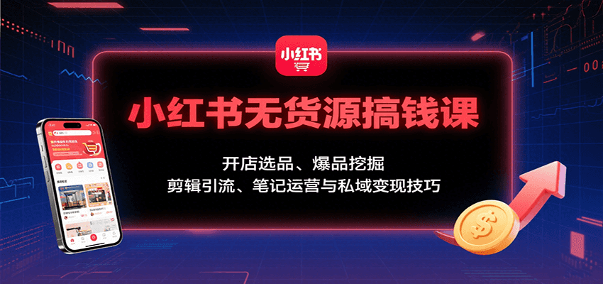 小红书无货源搞钱课：开店选品、爆品挖掘，剪辑引流、笔记运营与私域变现技巧-人人创业优云网，国内各种创业项目下载网站