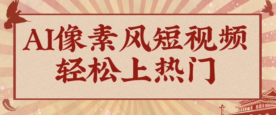 爆火1000万！AI像素风短视频制作方法，轻松上热门收割流量！完整保姆级教程！-人人创业优云网，国内各种创业项目下载网站