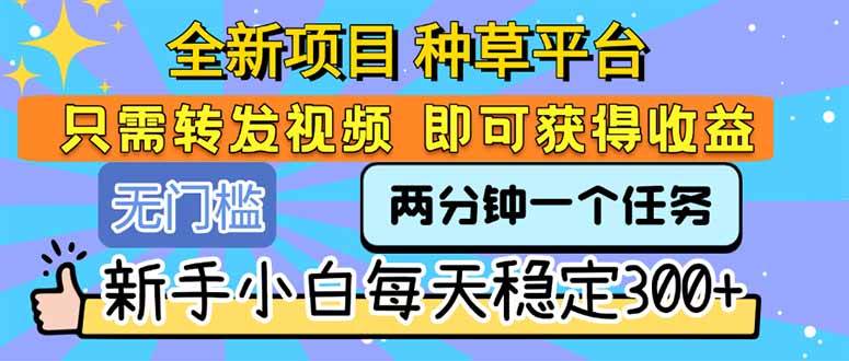（15413期）全新项目 种草平台 只需要转发任务视频 即可获得收益 新手小白每天300+-人人创业优云网，国内各种创业项目下载网站