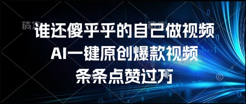 谁还傻乎乎的自己做视频？AI一键原创爆款视频，条条点赞过万，简单方便，好操作【揭秘】-人人创业优云网，国内各种创业项目下载网站
